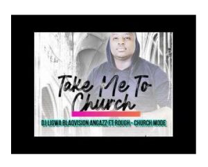 DJ Ligwa – Church Mode feat. Rough, Blaqvision & Angazz