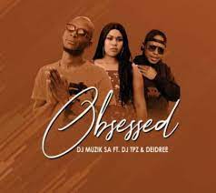 dj muzik sa – obsessed ft. dj tpz deidree