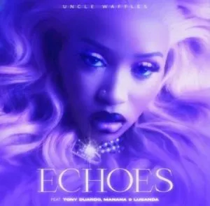 Uncle Waffles – Echoes ft. Tony Duardo Manana Lusanda