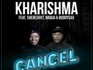 Kharishma & Naqua SA – Cancel ft Shebeshxt & Buddy Sax