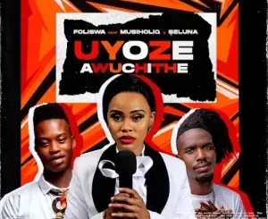 Foliswa – UYOZE AWUCHITHE ft. Musiholiq & Seluna