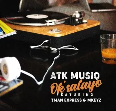 ATK Musiq – Ok’salayo ft TmanXpress & Mkeyz