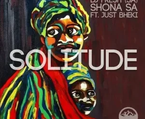 DJ Fresh SA & Shona SA – Solitude ft. Just Bheki