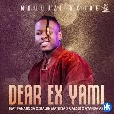 Mduduzi Ncube – Dear Ex Yami Ft. Fanatic SA, Stallin Matsitsa, Caeser & Ayanda Art