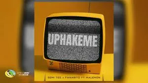 Semi Tee – Uphakeme ft. Fanarito & Malemon