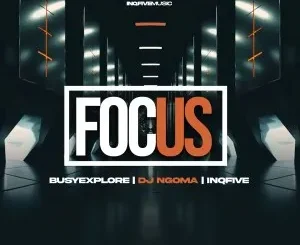 BusyExplore, DJ Ngoma & InQfive – Focus