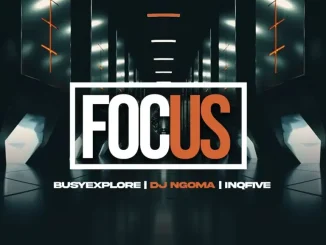 BusyExplore ft DJ Ngoma & InQfive – Focus on Your Life