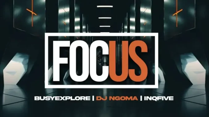 BusyExplore ft DJ Ngoma & InQfive – Focus on Your Life