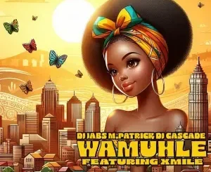 DJ Jabs, M.Patrick & DJ Cascade – Wamuhle ft. Xmile