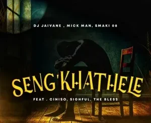 Djy Jaivane, Mick Man & SMAKI 08 – Seng’khathele ft. Ciniso, Sighful & The Bless